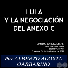 LULA Y LA NEGOCIACIN DEL ANEXO C - Por ALBERTO ACOSTA GARBARINO - Domingo, 06 de Noviembre de 2022 